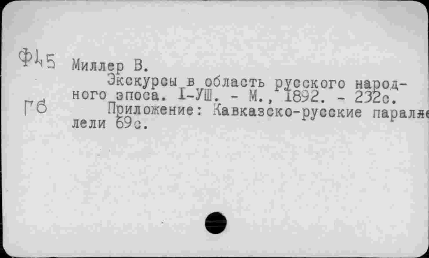 ﻿Миллер ö.	I
Экскурсы в область русского народ-ного эпоса. І-УШ. - М., 1892. - 232с.
0 лели 59-ОЖеНИе : ^авказско-РУС(3кие паралле